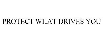 PROTECT WHAT DRIVES YOU