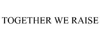 TOGETHER WE RAISE