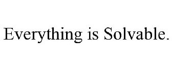 EVERYTHING IS SOLVABLE.