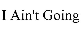 I AIN'T GOING