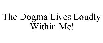 THE DOGMA LIVES LOUDLY WITHIN ME