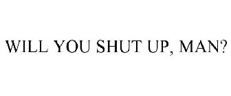 WILL YOU SHUT UP, MAN?