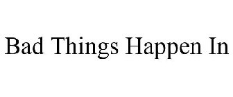 BAD THINGS HAPPEN IN