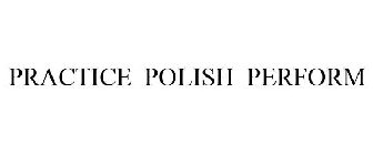 PRACTICE POLISH PERFORM
