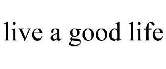 LIVE A GOOD LIFE