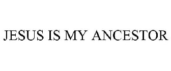 JESUS IS MY ANCESTOR