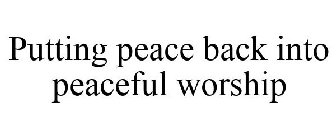 PUTTING PEACE BACK INTO PEACEFUL WORSHIP