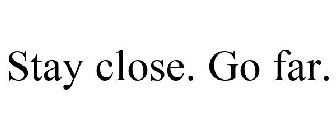 STAY CLOSE. GO FAR.