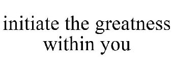 INITIATE THE GREATNESS WITHIN YOU