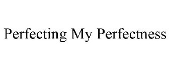 PERFECTING MY PERFECTNESS