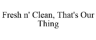 FRESH N' CLEAN, THAT'S OUR THING
