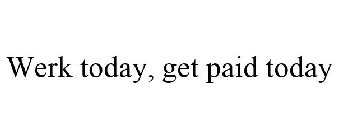 WERK TODAY, GET PAID TODAY