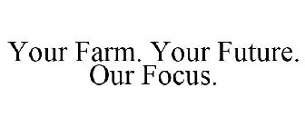 YOUR FARM. YOUR FUTURE. OUR FOCUS.