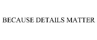 BECAUSE DETAILS MATTER