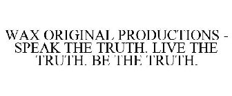 WAX ORIGINAL PRODUCTIONS - SPEAK THE TRUTH. LIVE THE TRUTH. BE THE TRUTH.