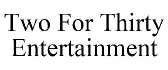 TWO FOR THIRTY ENTERTAINMENT