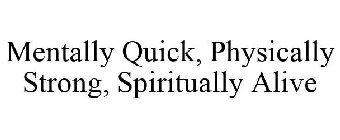 MENTALLY QUICK, PHYSICALLY STRONG, SPIRITUALLY ALIVE