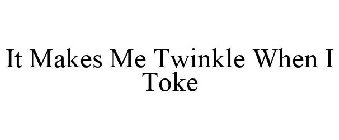 IT MAKES ME TWINKLE WHEN I TOKE
