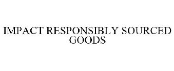 IMPACT RESPONSIBLY SOURCED GOODS