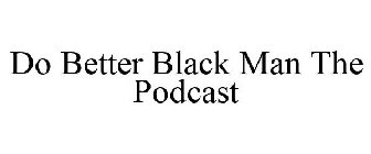 DO BETTER BLACK MAN THE PODCAST