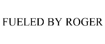 FUELED BY ROGER