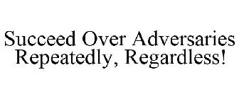 SUCCEED OVER ADVERSARIES REPEATEDLY, REGARDLESS!