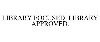 LIBRARY FOCUSED. LIBRARY APPROVED.