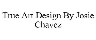 TRUE ART DESIGN BY JOSIE CHAVEZ