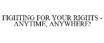 FIGHTING FOR YOUR RIGHTS - ANYTIME, ANYWHERE!