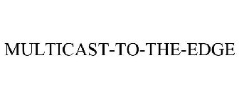MULTICAST-TO-THE-EDGE
