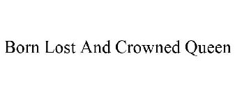 BORN LOST AND CROWNED QUEEN