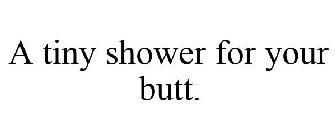 A TINY SHOWER FOR YOUR BUTT.