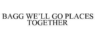 BAGG WE'LL GO PLACES TOGETHER