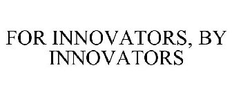 FOR INNOVATORS, BY INNOVATORS