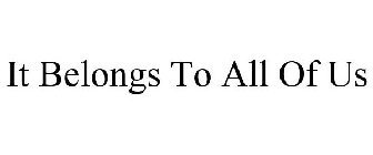IT BELONGS TO ALL OF US