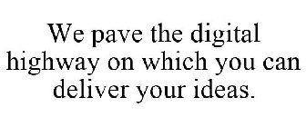 WE PAVE THE DIGITAL HIGHWAY ON WHICH YOU CAN DELIVER YOUR IDEAS.
