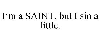 I'M A SAINT, BUT I SIN A LITTLE.