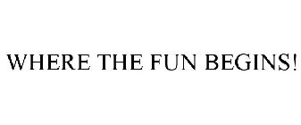WHERE THE FUN BEGINS!