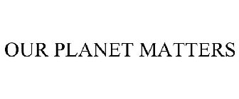 OUR PLANET MATTERS