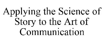 APPLYING THE SCIENCE OF STORY TO THE ART OF COMMUNICATION