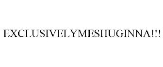 EXCLUSIVELYMESHUGINNA!!!