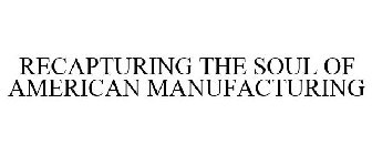 RECAPTURING THE SOUL OF AMERICAN MANUFACTURING