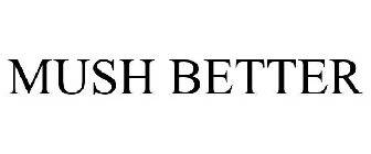 MUSH BETTER