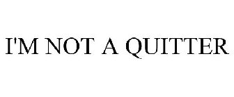 I'M NOT A QUITTER