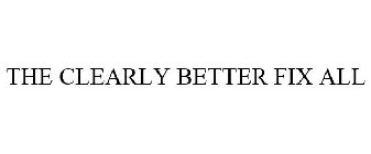 THE CLEARLY BETTER FIX ALL