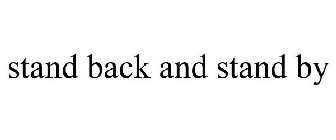 STAND BACK AND STAND BY