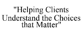 HELPING CLIENTS UNDERSTAND THE CHOICES THAT MATTER