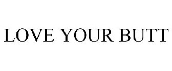 LOVE YOUR BUTT