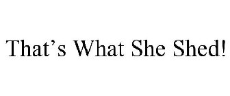 THAT'S WHAT SHE SHED!