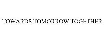 TOWARDS TOMORROW TOGETHER